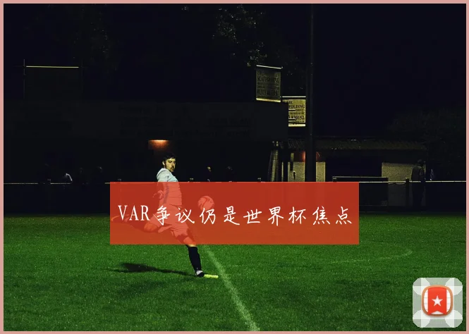 VAR争议仍是世界杯焦点